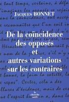 Couverture du livre « De la coincidence des opposes et autres variations sur les contraires » de Jacques Bonnet aux éditions Cherche Midi