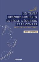 Couverture du livre « Les trois grandes lumieres la regle,l'equerre et le compas » de Bruno Tosi aux éditions Cosmogone