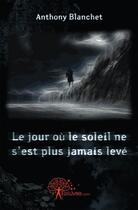 Couverture du livre « Le jour ou le soleil ne s'est plus jamais leve » de Blanchet Anthony aux éditions Edilivre