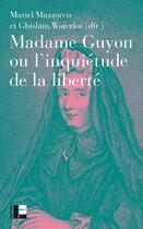 Couverture du livre « Madame Guyon ou l'inquiétude de la liberté : Critique, mystique et politique au XVIIe siècle » de Ghislain Waterlot et Mariel Mazzocco et Collectif aux éditions Labor Et Fides