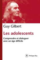 Couverture du livre « Les adolescents ; comprendre et dialoguer avec un âge difficile » de Guy Gilbert aux éditions Philippe Rey