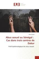 Couverture du livre « Abus sexuel au Sénégal : Cas dans trois centres de Dakar : Profil épidémiologique des abus sexuels » de Anna Guèye aux éditions Editions Universitaires Europeennes