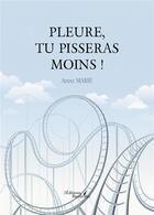 Couverture du livre « Pleure, tu pisseras moins ! » de Marie Anne aux éditions Baudelaire