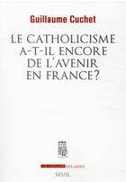 Couverture du livre « Le catholicisme a-t-il encore de l'avenir en France ? » de Guillaume Cuchet aux éditions Seuil