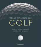 Couverture du livre « Atlas mondial du golf ; les plus grands parcours et comment les jouer » de Collectif/Rowlinson aux éditions Flammarion