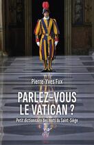 Couverture du livre « Parlez-vous le Vatican ? petit dictionnaire des mots du Saint-Siège » de Pierre-Yves Fux aux éditions Cerf