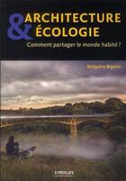 Couverture du livre « Architecture et écologie ; comment partager le monde habité ? » de Gregoire Bignier aux éditions Eyrolles