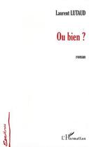 Couverture du livre « Ou bien ? » de Laurent Lutaud aux éditions L'harmattan
