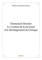 Couverture du livre « Emmanuel Mounier ; la vocation de la personne et le développement de l'Afrique » de Robert-Gerard Lawson aux éditions Edilivre