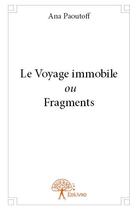 Couverture du livre « Le voyage immobile ou fragments » de Ana Paoutoff aux éditions Edilivre