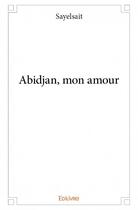 Couverture du livre « Abidjan, mon amour » de Sayelsait aux éditions Edilivre