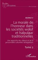 Couverture du livre « La morale de l'honneur dans les societes wolof et halpulaar traditionnelles Tome 2 ; une approche des valeurs et de la personnalité culturelles sénégalaises » de Boubakar Ly aux éditions L'harmattan