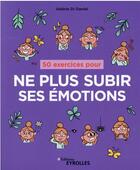 Couverture du livre « 50 exercices pour ne plus subir ses émotions (2e édition) » de Valerie Di Daniel aux éditions Eyrolles