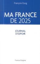 Couverture du livre « Ma France de 2025 ; journal d'espoir » de Francois Essig aux éditions France-empire