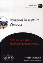 Couverture du livre « Pourquoi la rupture s'impose ; déficits, retraites, chômage, productivité » de Frederic Gonand aux éditions Ellipses