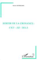 Couverture du livre « Sortir de la Croyance : l'ici-au-delà » de Xavier Audouard aux éditions L'harmattan