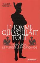 Couverture du livre « L'homme qui voulait tout : Napoléon, le faste et la propagande » de Xavier Mauduit aux éditions Autrement