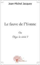 Couverture du livre « Le fauve de l'Yonne ; ou diges la vérité ? » de Jean-Michel Jacquey aux éditions Edilivre