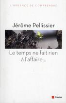 Couverture du livre « Le temps ne fait rien à l'affaire... » de Jerome Pellissier aux éditions Editions De L'aube