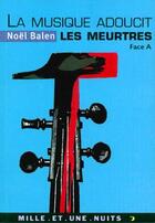 Couverture du livre « La musique adoucit les meurtres - variations sinistres et musicales. face a » de Noel Balen aux éditions Mille Et Une Nuits