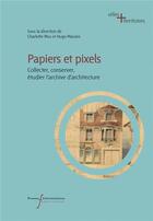 Couverture du livre « Papiers et pixels : collecter, conserver, étudier l'archive d'architecture » de Charlotte Mus et Hugo Massire aux éditions Pu Francois Rabelais