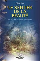 Couverture du livre « Le sentier de la beauté ; sur les pas de la sagesse amérindienne » de Aigle Bleu aux éditions Dauphin Blanc