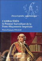 Couverture du livre « Cambacérès ; le premier surveillant de la franc-maçonnerie impériale » de Pierre-Francois Pinaud aux éditions Edimaf