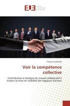 Couverture du livre « Voir la competence collective - contribution a l'analyse du travail collaboratif a travers la mise e » de Ciekanski Francois aux éditions Editions Universitaires Europeennes