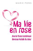Couverture du livre « Ma vie en rose ; journal d'une cancereuse devenue malade du coeur » de Marie Pons aux éditions Librinova