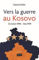 Couverture du livre « Vers la guerre au Kosovo ; octobre 1998 - mai 1999 » de Gabriel Keller aux éditions Fauves