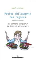 Couverture du livre « Petite philosophie des régimes : ou comment conquérir sa liberté alimentaire » de Mael Lemoine aux éditions Hermann