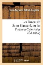 Couverture du livre « Les diners de saint-blancard, ou les pyrenees-orientales, (ed.1865) » de Balech-Lagarde L-A. aux éditions Hachette Bnf