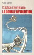 Couverture du livre « Création d'entreprise ; la double révolution » de Yvon Gattaz aux éditions Eyrolles