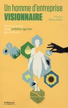 Couverture du livre « Un homme d entreprise visionnaire ; 40 ans au service d une ambition agricole pour la France » de Philippe Tillous-Borde aux éditions Eyrolles