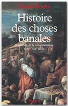 Couverture du livre « Histoire des choses banales ; naissance de la consommation XVII-XIX siècle » de Daniel Roche aux éditions Fayard