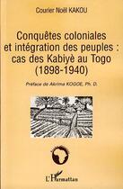 Couverture du livre « Conquêtes coloniales et intégration des peuples : cas des kabiyè au Togo (1898-1940) » de Courier Noel Kakou aux éditions L'harmattan