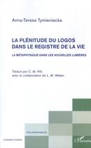 Couverture du livre « La plénitude du logos dans le registre de la vie ; la métaphysique dans les nouvelles lumières » de Anna-Teresa Tymieniecka aux éditions L'harmattan