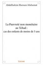 Couverture du livre « La pauvreté non monétaire au Tchad : cas des enfants de moins de 5 ans » de Abdelhakim Haroun-Mahamat aux éditions Edilivre