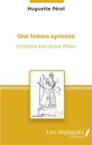 Couverture du livre « Une femme syrienne ; entretiens avec Ayssar Midani » de Huguette Perol aux éditions Les Impliques