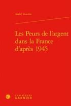 Couverture du livre « Les peurs de l'argent dans la France d'après 1945 » de Andre Gueslin aux éditions Classiques Garnier