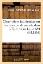 Couverture du livre « Observations justificatives sur les votes conditionnels, dans la malheureuse affaire - du roi louis » de Du Bois Du Bais L-T. aux éditions Hachette Bnf