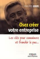 Couverture du livre « Osez créer votre entreprise ; les clés pour convaincre et franchir le pas... » de Philippe Coste aux éditions Organisation