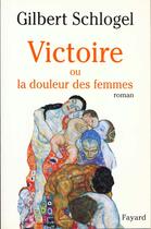 Couverture du livre « Victoire ou la douleur des femmes » de Gilbert Schlogel aux éditions Fayard