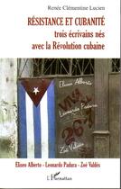 Couverture du livre « Résistance et cubanité ; trois écrivains nés avec la révolution cubaine ; Eliseo Alberto, Leonardo, Zoé Valdés » de Renee Clementine Lucien aux éditions Editions L'harmattan