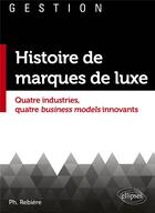 Couverture du livre « Histoire de marques de luxe : quatre industries, quatre business models innovants » de Philippe Rebiere aux éditions Ellipses