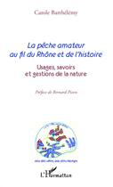 Couverture du livre « La pêche amateur au fil du Rhône et de l'histoire ; usages, savoirs et gestion de la nature » de Carole Barthelemy aux éditions L'harmattan