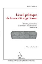 Couverture du livre « L'éveil politique de la société algérienne ; révoltes, soumission, assimilation et nationalisme 1830-1936 » de Abla Gheziel aux éditions L'harmattan