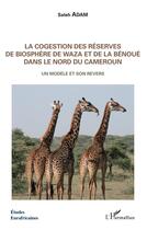 Couverture du livre « La cogestion des réserves de biosphère de Waza et de la Bénoué dans le nord du Cameroun ; un modèle et son revers » de Saleh Adam aux éditions L'harmattan