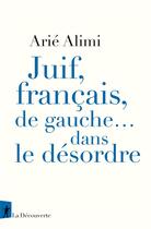Couverture du livre « Juif, français, de gauche... dans le désordre » de Arie Alimi aux éditions La Decouverte