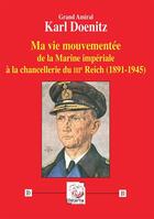 Couverture du livre « Ma vie mouvementée de la Marine impériale à la chancellerie du IIIe Reich (1891-1945) » de Karl Doenitz aux éditions Deterna